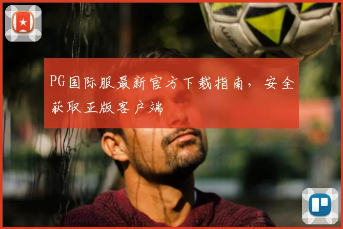 PG国际服最新官方下载指南，安全获取正版客户端