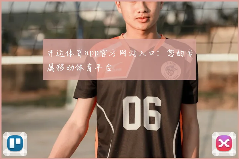 开运体育app官方网站入口：您的专属移动体育平台