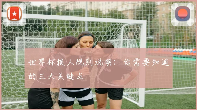 世界杯换人规则说明：你需要知道的三大关键点