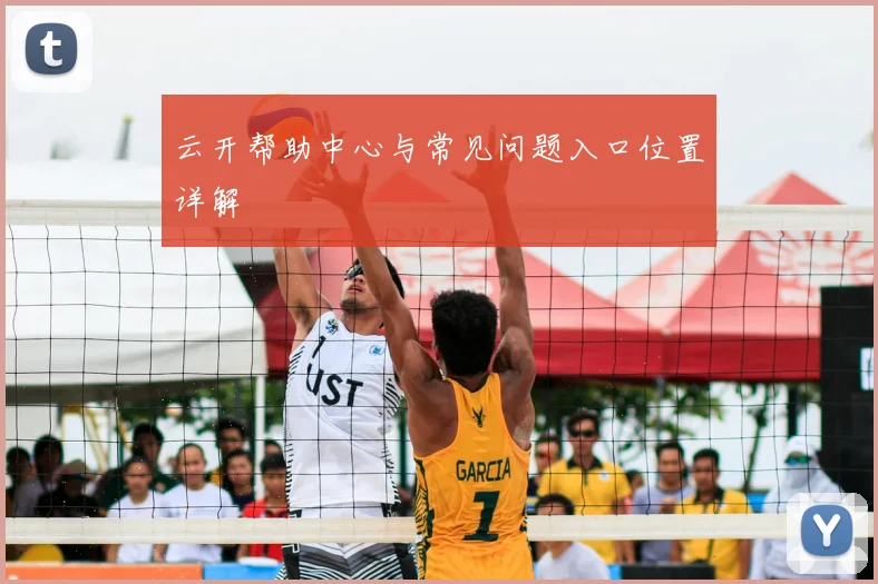 云开帮助中心与常见问题入口位置详解