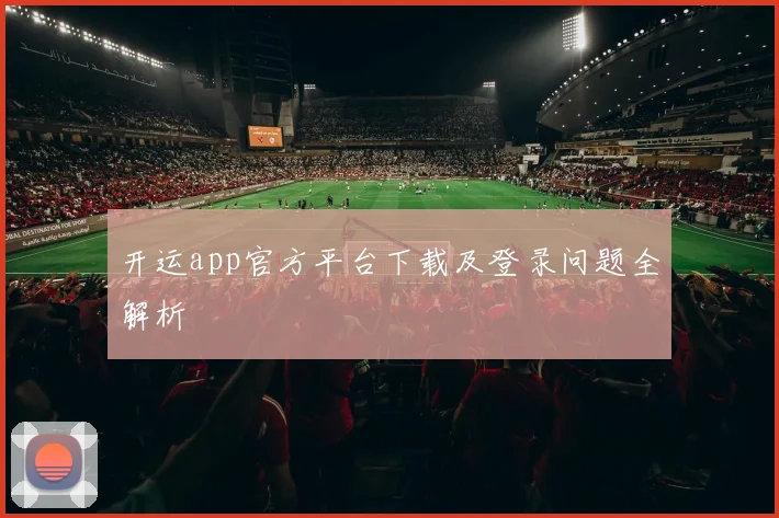 开运app官方平台下载及登录问题全解析