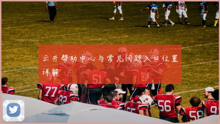 云开帮助中心与常见问题入口位置详解