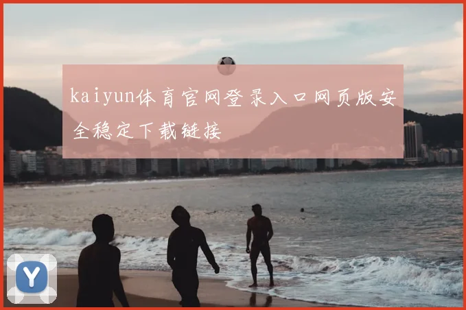 kaiyun体育官网登录入口网页版安全稳定下载链接