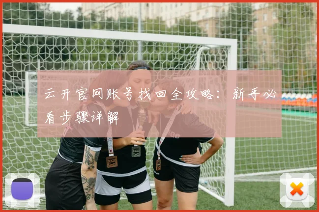 云开官网账号找回全攻略：新手必看步骤详解