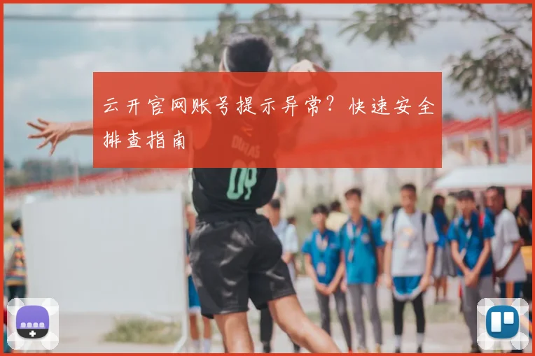 云开官网账号提示异常？快速安全排查指南