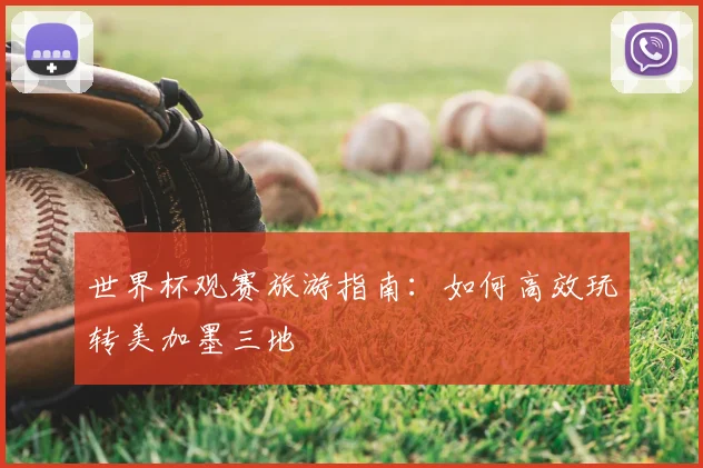 世界杯观赛旅游指南：如何高效玩转美加墨三地