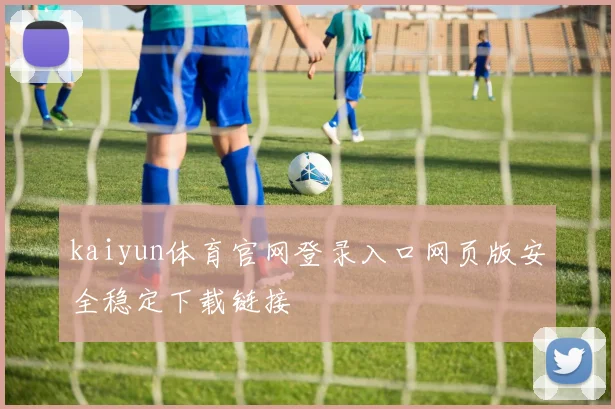 kaiyun体育官网登录入口网页版安全稳定下载链接