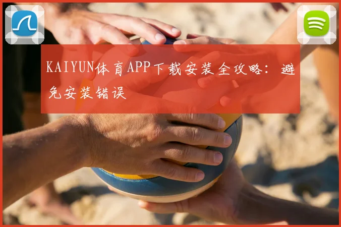KAIYUN体育APP下载安装全攻略：避免安装错误