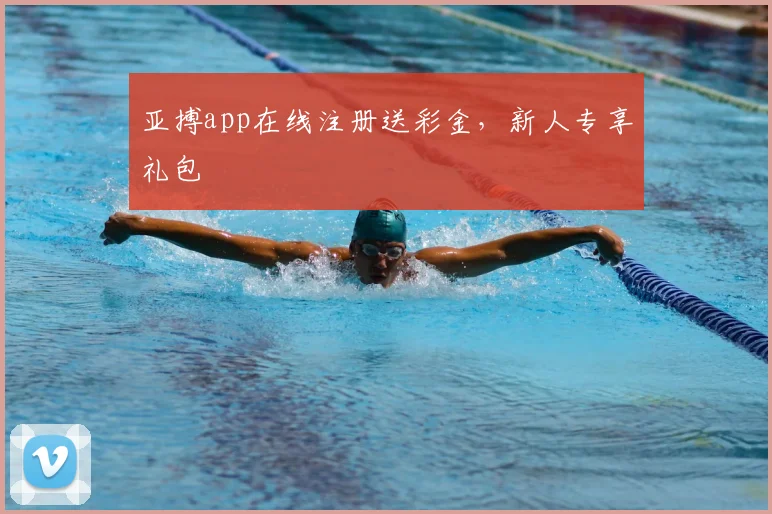 亚搏app在线注册送彩金，新人专享礼包