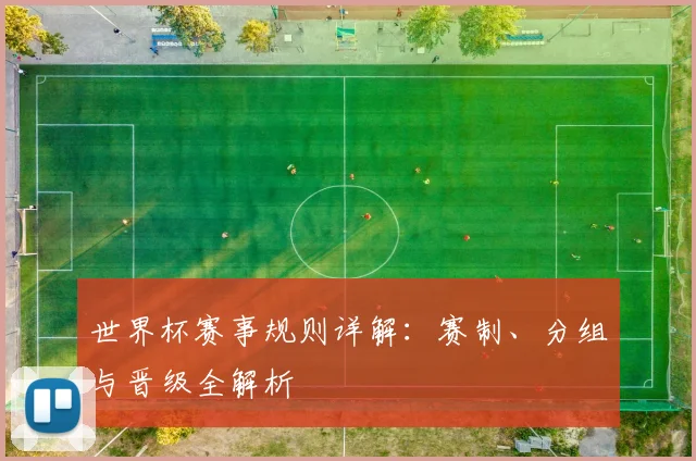 世界杯赛事规则详解：赛制、分组与晋级全解析