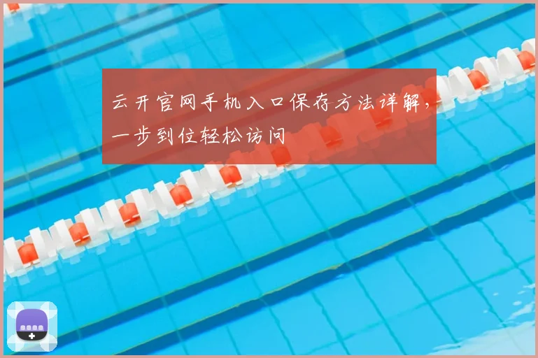 云开官网手机入口保存方法详解，一步到位轻松访问