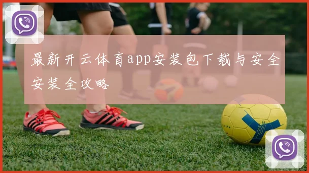 最新开云体育app安装包下载与安全安装全攻略