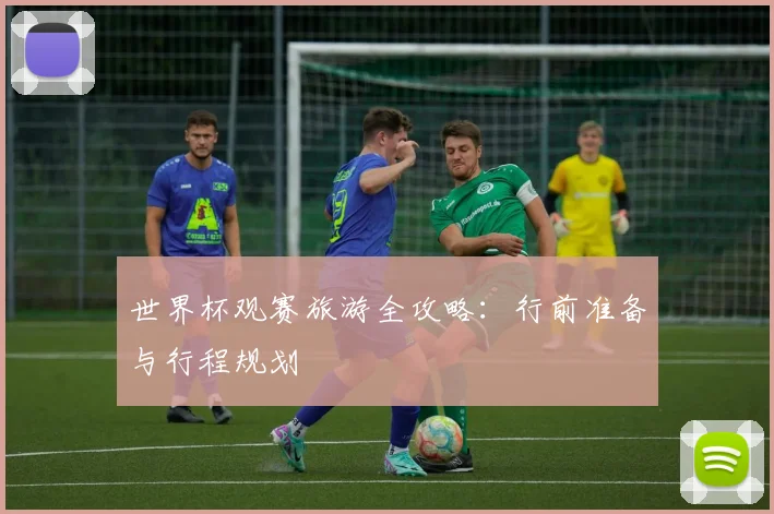 世界杯观赛旅游全攻略：行前准备与行程规划