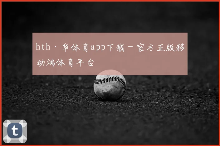 hth·华体育app下载 - 官方正版移动端体育平台
