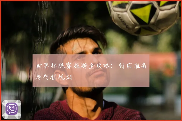 世界杯观赛旅游全攻略：行前准备与行程规划