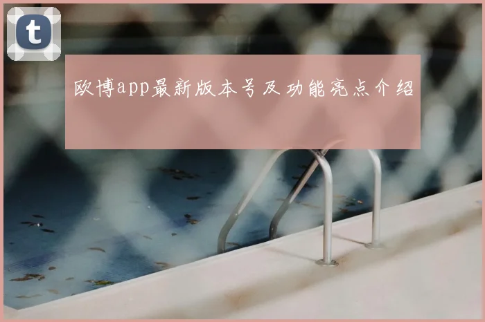 欧博app最新版本号及功能亮点介绍