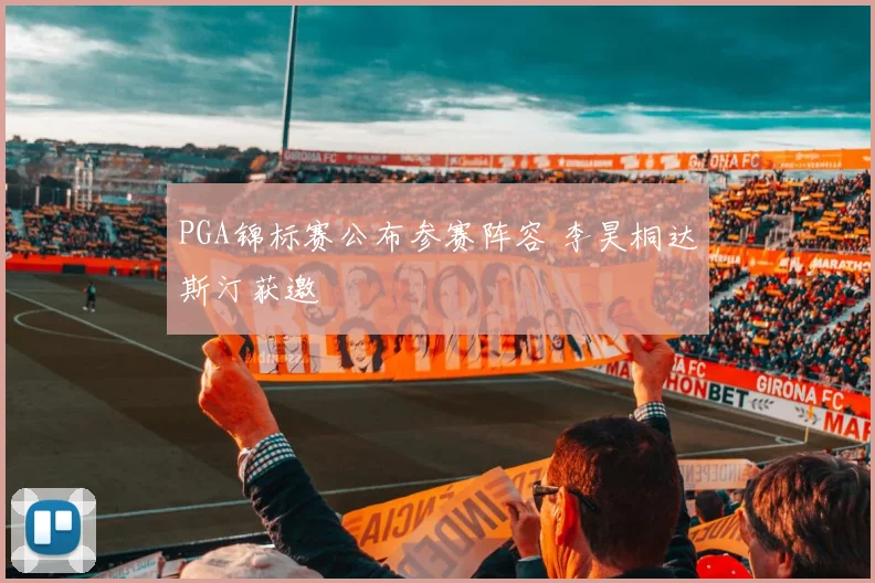PGA锦标赛公布参赛阵容 李昊桐达斯汀获邀