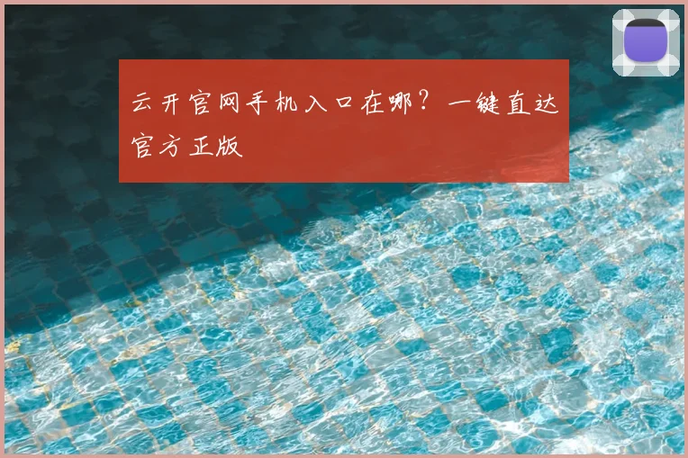 云开官网手机入口在哪？一键直达官方正版